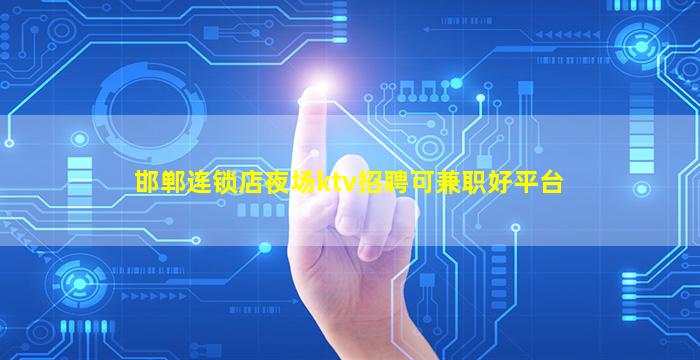 邯郸连锁店夜场ktv招聘可兼职好平台